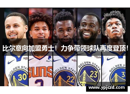 比尔意向加盟勇士！力争带领球队再度登顶！