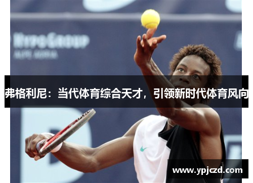 弗格利尼：当代体育综合天才，引领新时代体育风向